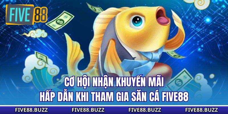 Cơ hội nhận khuyến mãi hấp dẫn khi tham gia săn cá Five88