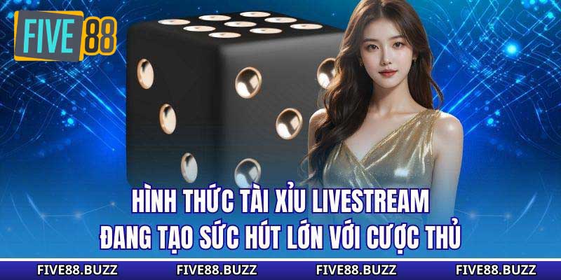 Hình thức tài xỉu livestream đang tạo sức hút lớn với cược thủ