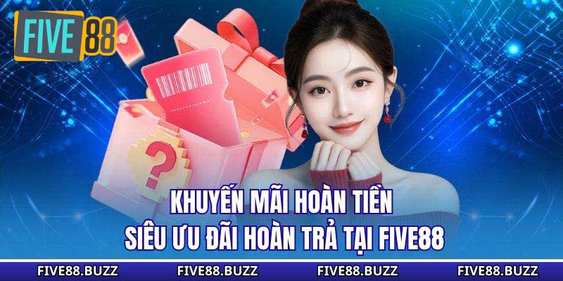 Khuyến Mãi Hoàn Tiền - Siêu Ưu Đãi Hoàn Trả Tại Five88