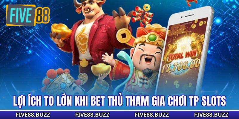 Lợi ích to lớn khi bet thủ tham gia chơi TP Slots